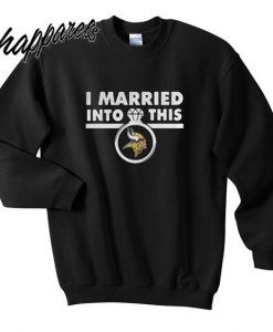 I Married Into This Minnesota Vikings Sweatshirt