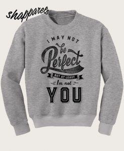 I May Not Be Perfect Sweatshirt