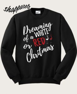 Dreaming Of White Or Red Christmas Sweatshirt