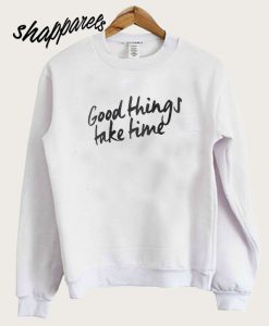 Good Things Take Time Sweatshirt