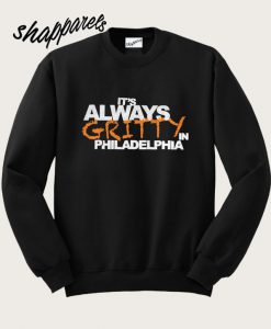 Its Always Gritty In Philadelphia Sweatshirt