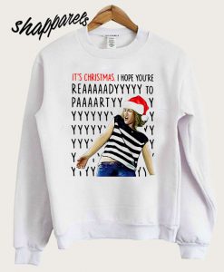 It’s Christmas I hope you’re reaaaaadyyyyy to paaaartyyyy Sweatshirt