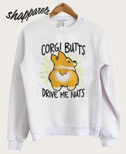 Corgi butts drive me nuts Sweatshirt