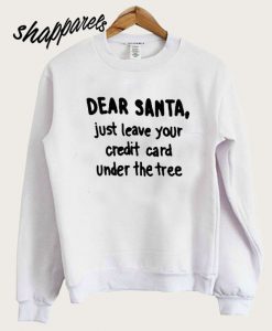 Dear Santa Just Leave Your Credit Card Under the Tree Sweatshirt