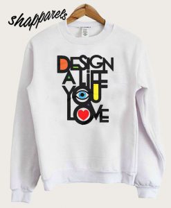 Design A Life You Love Sweatshirt