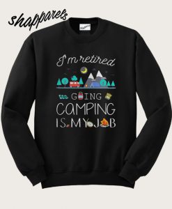 I’m Retired Going Camping Is My Job Sweatshirt