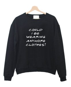 Could I Be Wearing Anymore Clothes Crewneck Sweatshirt